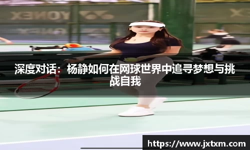 深度对话：杨静如何在网球世界中追寻梦想与挑战自我
